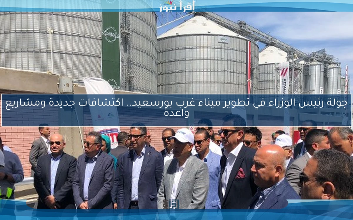 جولة رئيس الوزراء في تطوير ميناء غرب بورسعيد.. اكتشافات جديدة ومشاريع واعدة