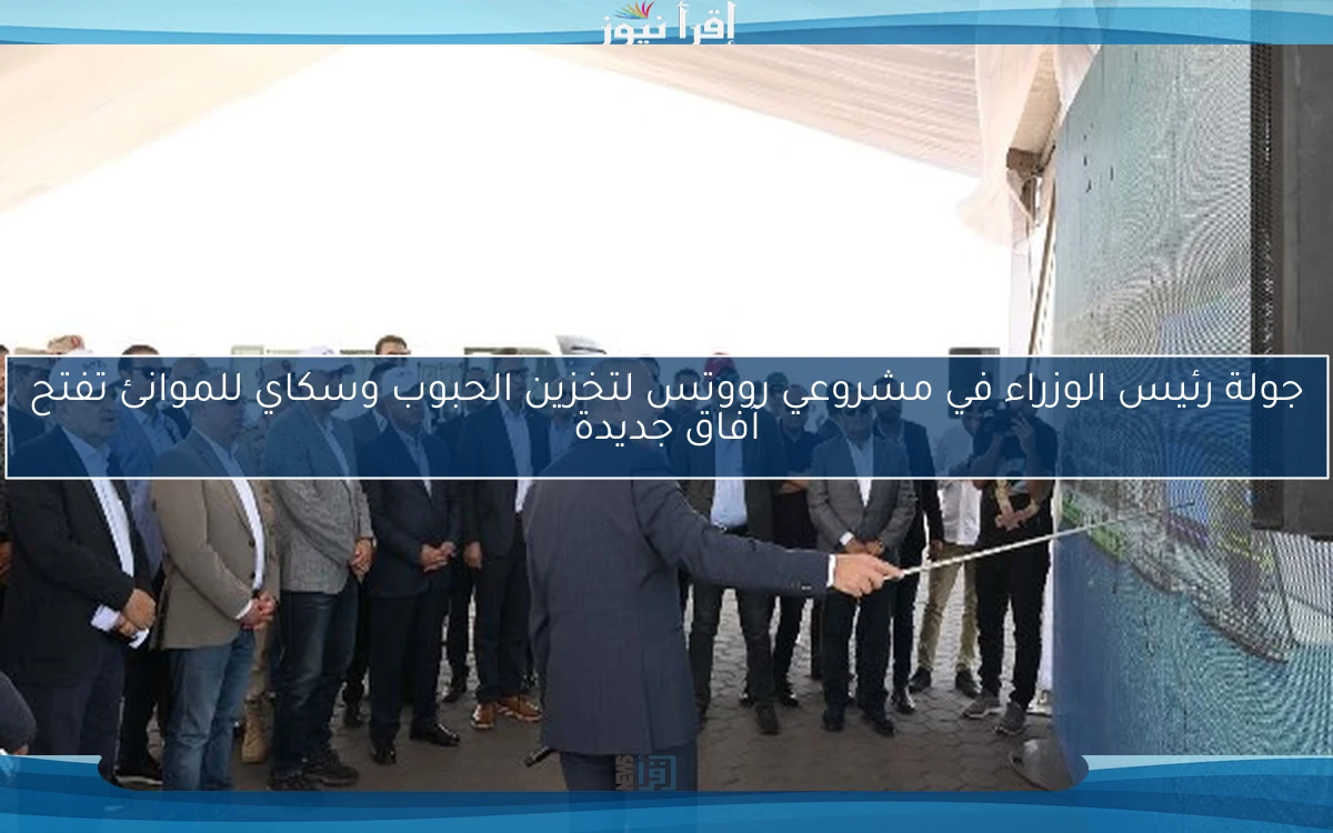 جولة رئيس الوزراء في مشروعي رووتس لتخزين الحبوب وسكاي للموانئ تفتح آفاق جديدة