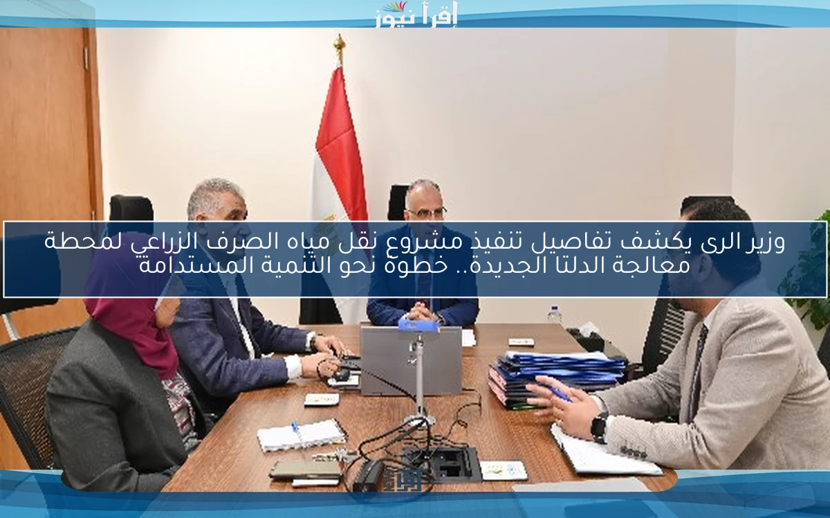 وزير الرى يكشف تفاصيل تنفيذ مشروع نقل مياه الصرف الزراعي لمحطة معالجة الدلتا الجديدة.. خطوة نحو التنمية المستدامة