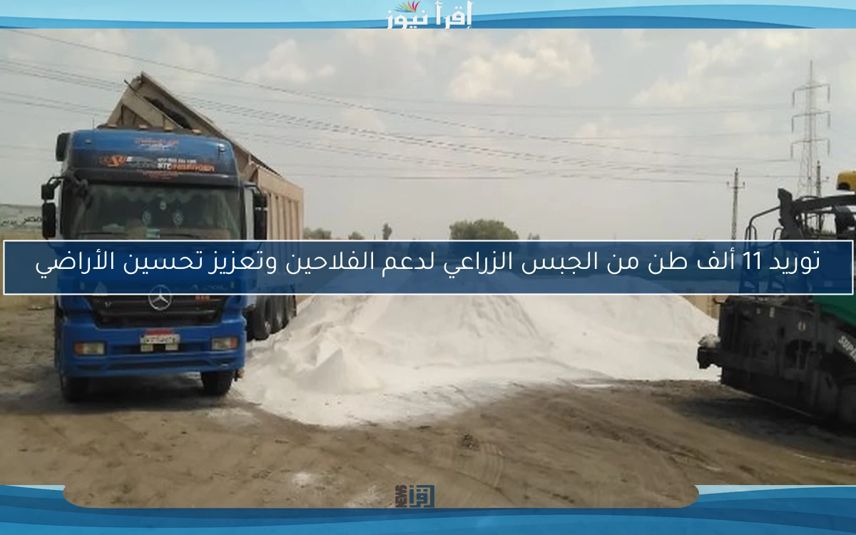 توريد 11 ألف طن من الجبس الزراعي لدعم الفلاحين وتعزيز تحسين الأراضي