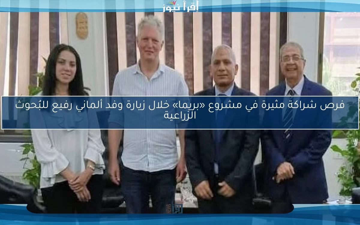 فرص شراكة مثيرة في مشروع «بريما» خلال زيارة وفد ألماني رفيع للبُحوث الزراعية