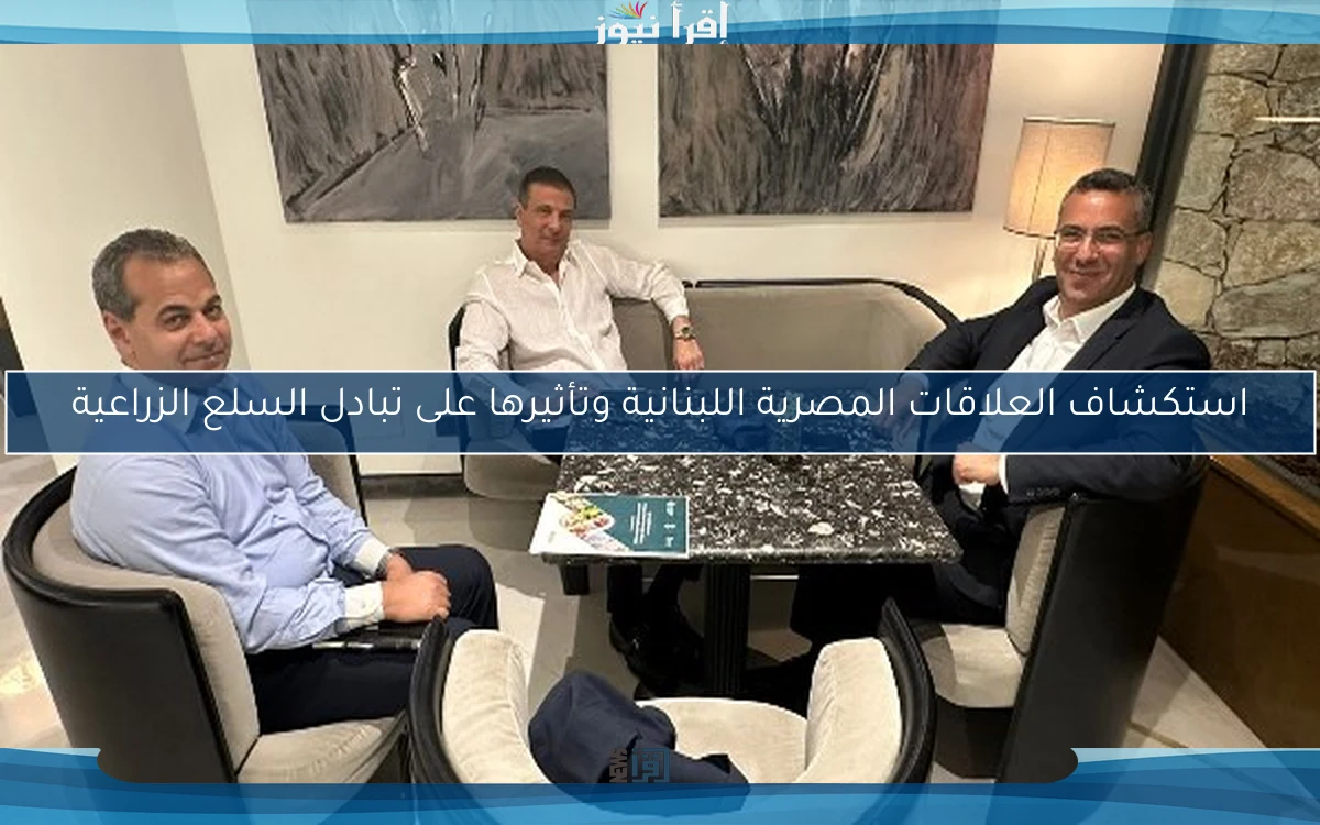 استكشاف العلاقات المصرية اللبنانية وتأثيرها على تبادل السلع الزراعية