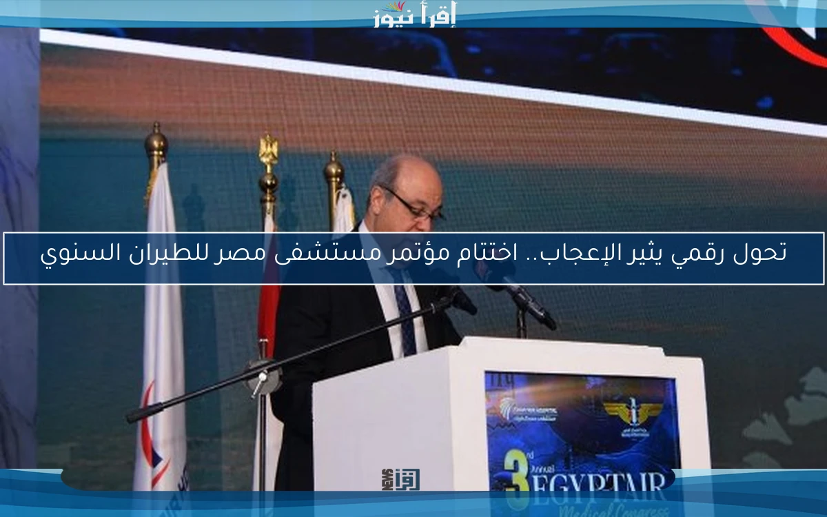 تحول رقمي يثير الإعجاب.. اختتام مؤتمر مستشفى مصر للطيران السنوي