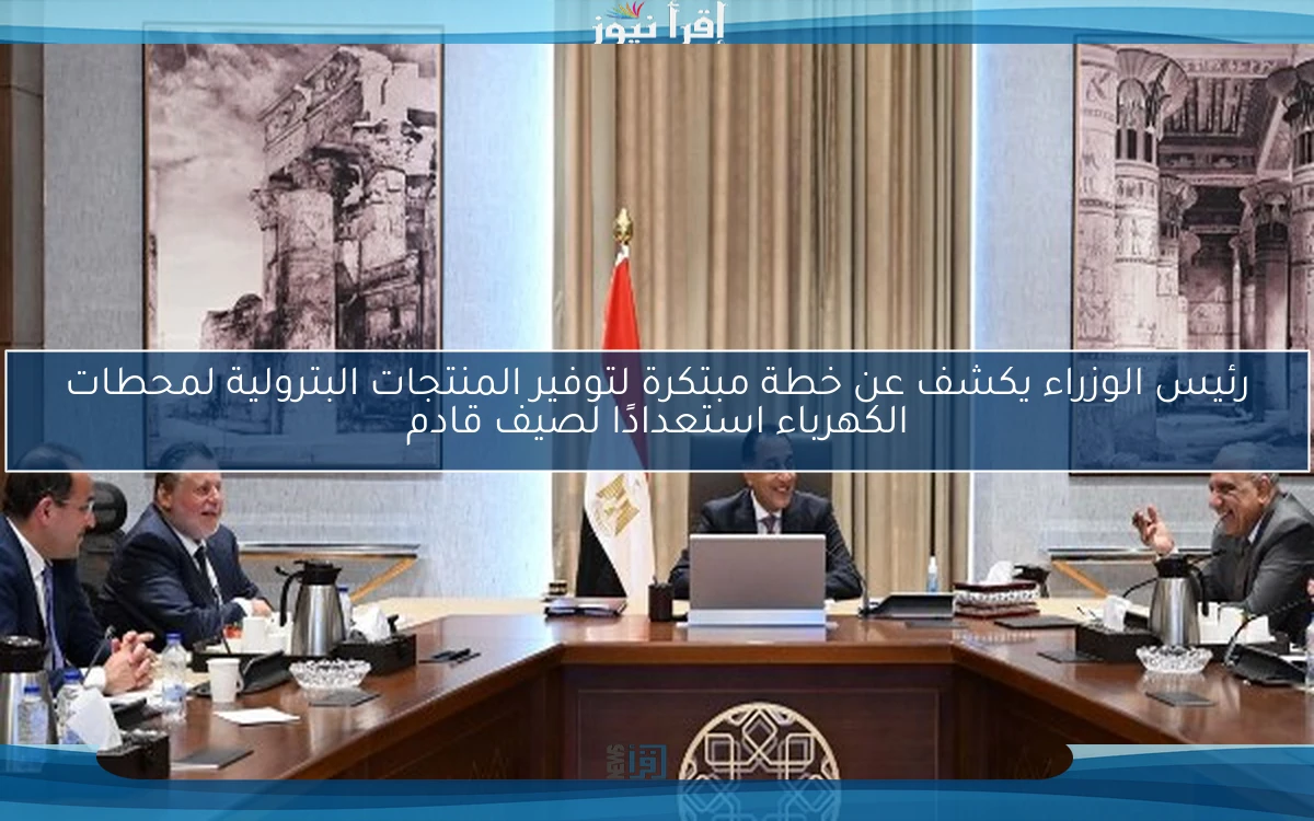 رئيس الوزراء يكشف عن خطة مبتكرة لتوفير المنتجات البترولية لمحطات الكهرباء استعدادًا لصيف قادم