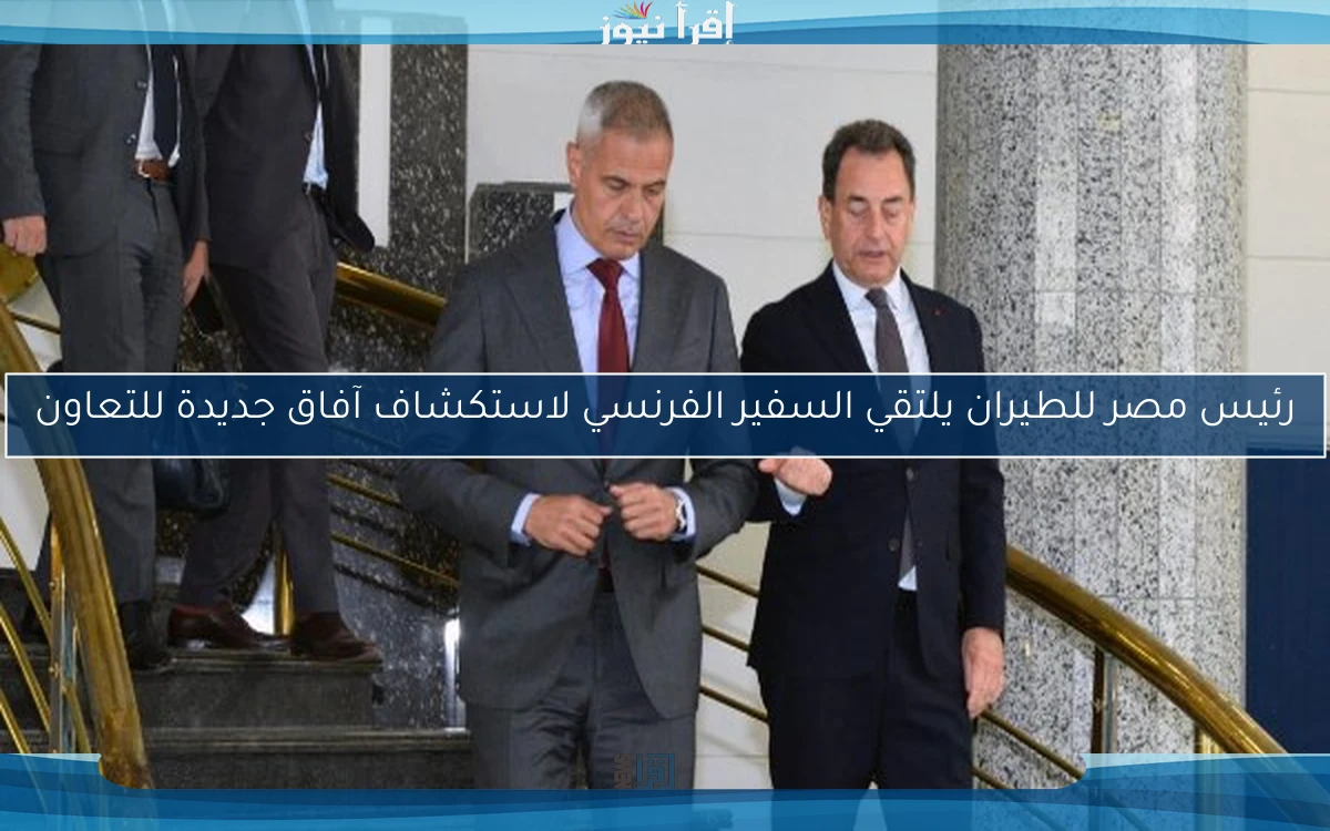 رئيس مصر للطيران يلتقي السفير الفرنسي لاستكشاف آفاق جديدة للتعاون