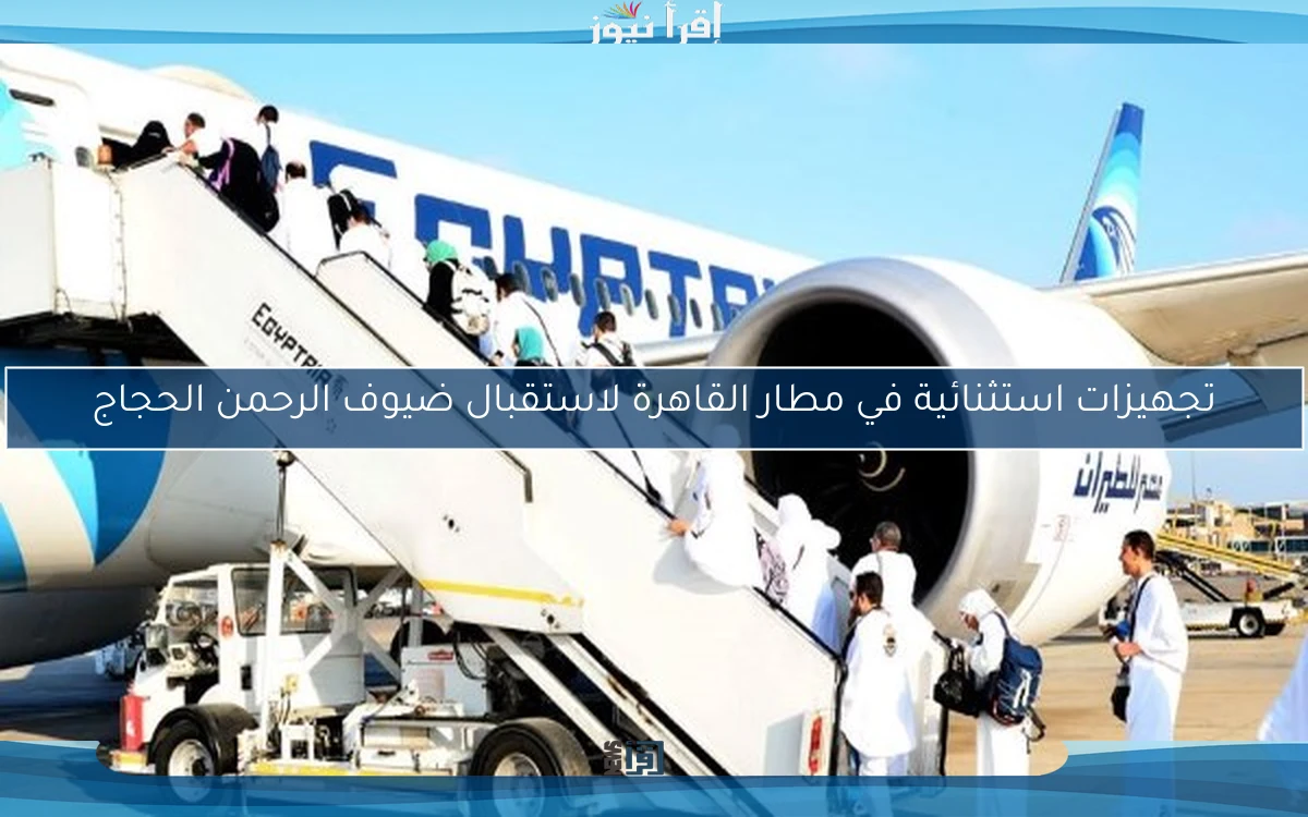 تجهيزات استثنائية في مطار القاهرة لاستقبال ضيوف الرحمن الحجاج