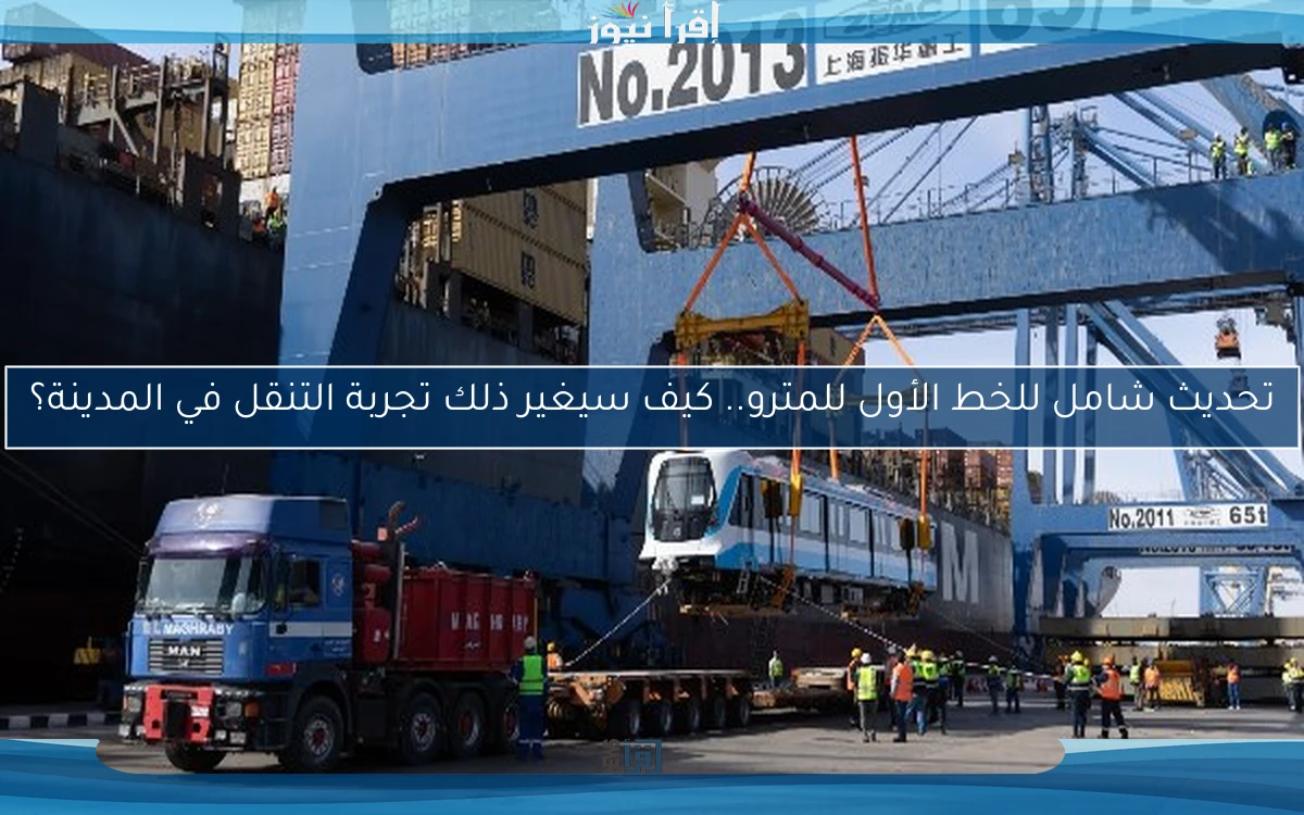 تحديث شامل للخط الأول للمترو.. كيف سيغير ذلك تجربة التنقل في المدينة؟