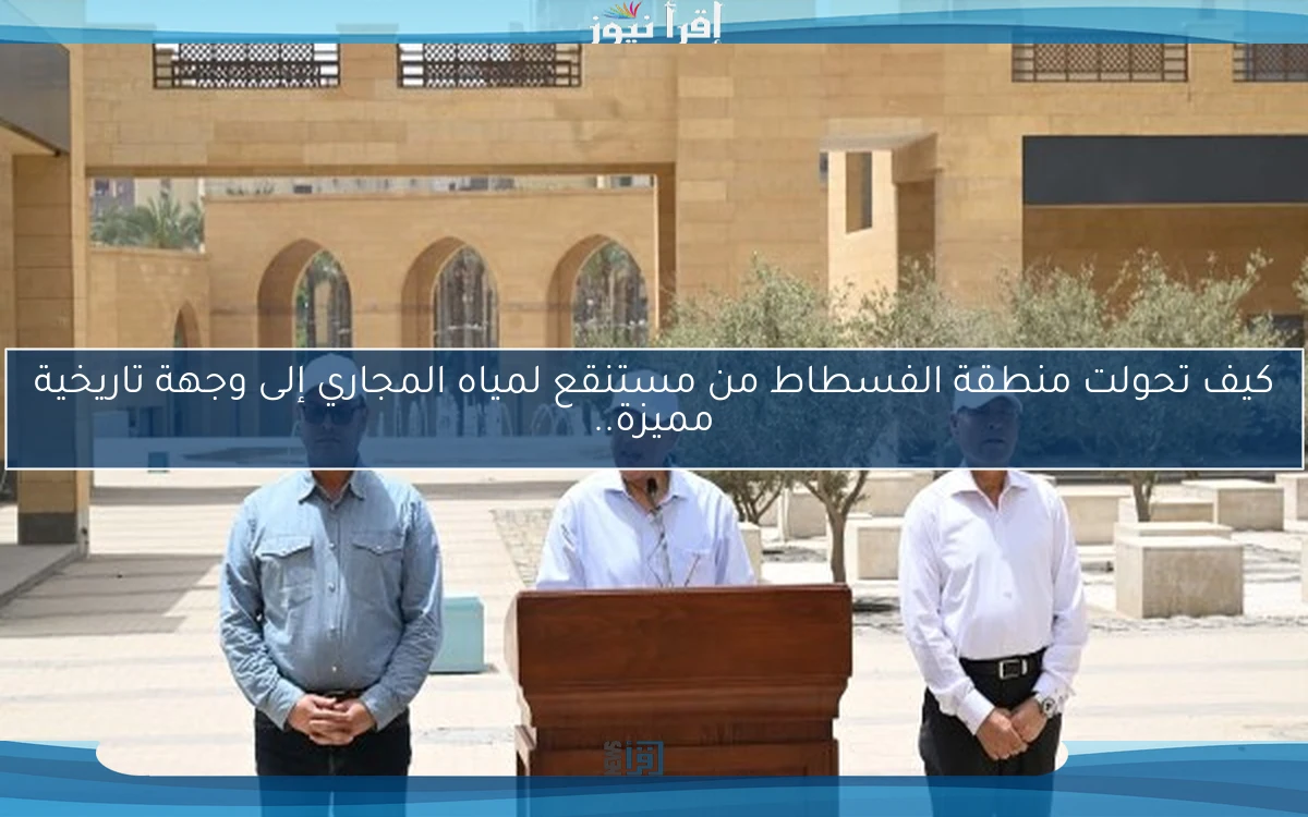 كيف تحولت منطقة الفسطاط من مستنقع لمياه المجاري إلى وجهة تاريخية مميزة..