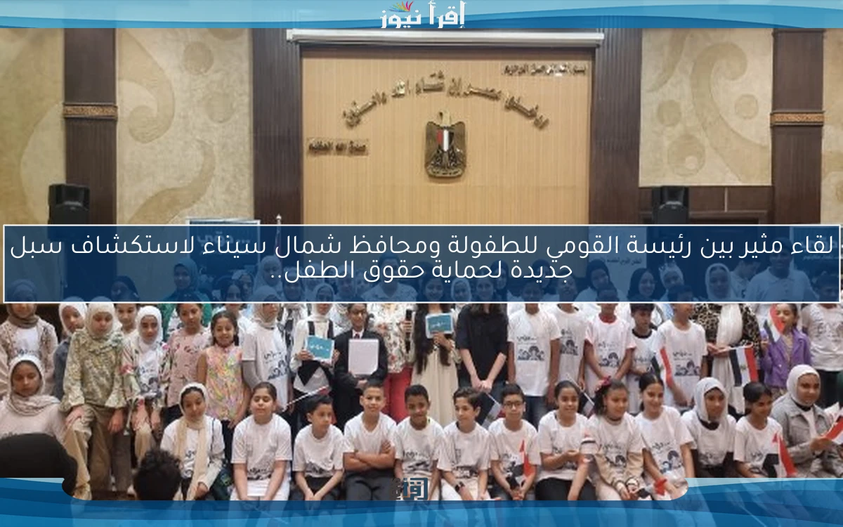 لقاء مثير بين رئيسة القومي للطفولة ومحافظ شمال سيناء لاستكشاف سبل جديدة لحماية حقوق الطفل..