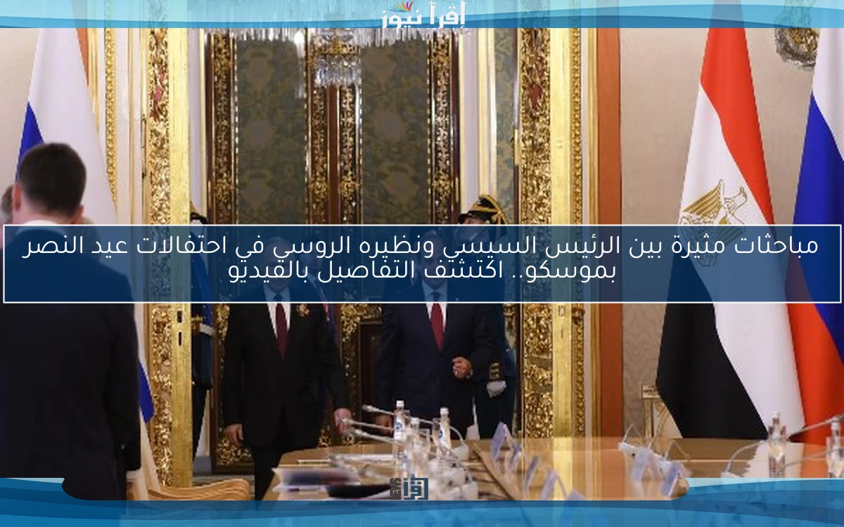 مباحثات مثيرة بين الرئيس السيسي ونظيره الروسي في احتفالات عيد النصر بموسكو.. اكتشف التفاصيل بالفيديو