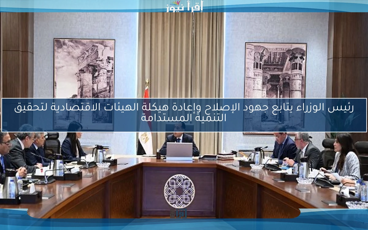 رئيس الوزراء يتابع جهود الإصلاح وإعادة هيكلة الهيئات الاقتصادية لتحقيق التنمية المستدامة