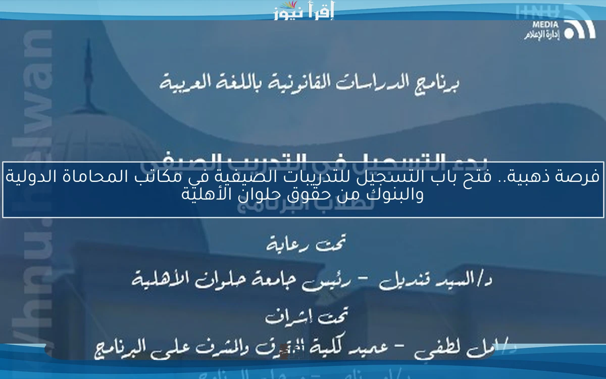فرصة ذهبية.. فتح باب التسجيل للتدريبات الصيفية في مكاتب المحاماة الدولية والبنوك من حقوق حلوان الأهلية