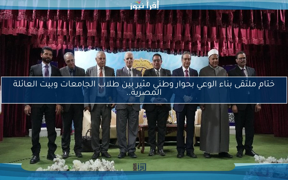 ختام ملتقى بناء الوعي بحوار وطني مثير بين طلاب الجامعات وبيت العائلة المصرية..
