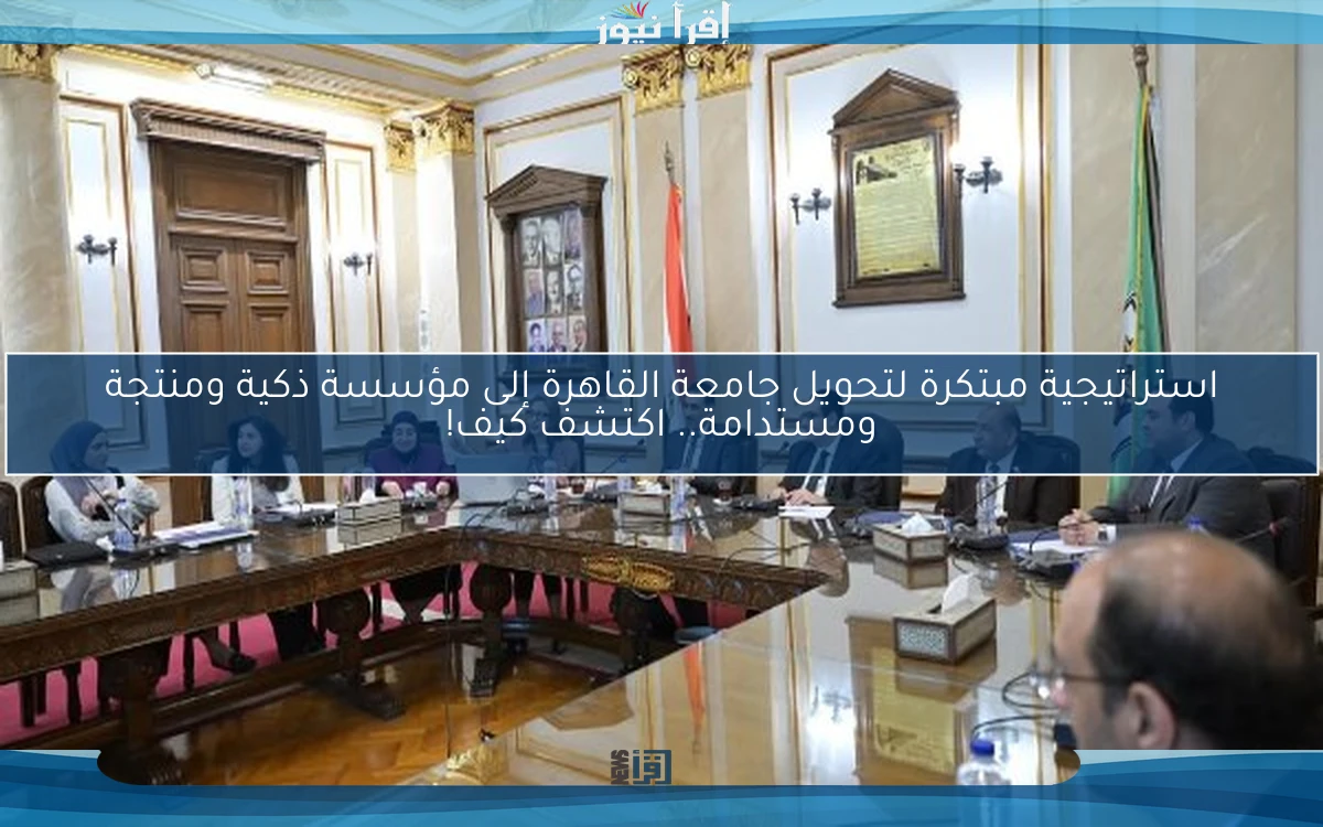 استراتيجية مبتكرة لتحويل جامعة القاهرة إلى مؤسسة ذكية ومنتجة ومستدامة.. اكتشف كيف!