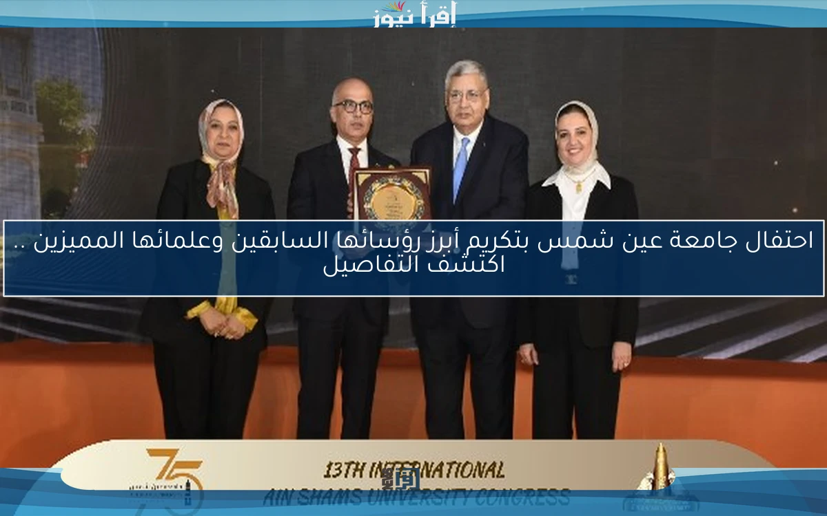 احتفال جامعة عين شمس بتكريم أبرز رؤسائها السابقين وعلمائها المميزين .. اكتشف التفاصيل