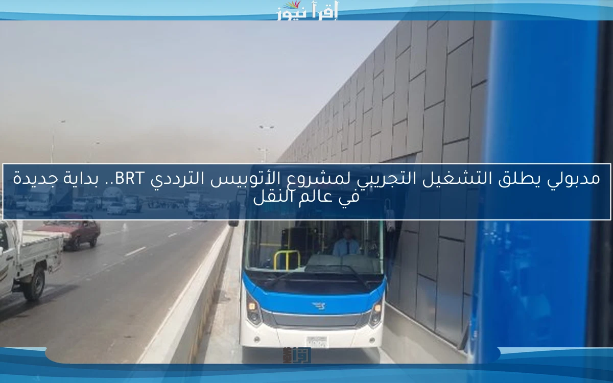 مدبولي يطلق التشغيل التجريبي لمشروع الأتوبيس الترددي BRT.. بداية جديدة في عالم النقل