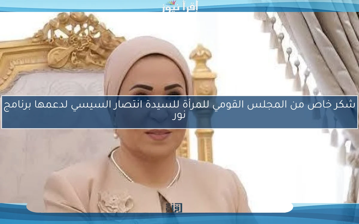 شكر خاص من المجلس القومي للمرأة للسيدة انتصار السيسي لدعمها برنامج نور