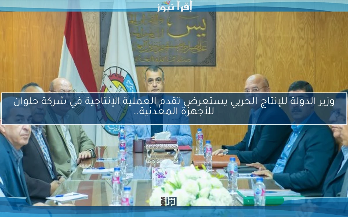 وزير الدولة للإنتاج الحربي يستعرض تقدم العملية الإنتاجية في شركة حلوان للأجهزة المعدنية..