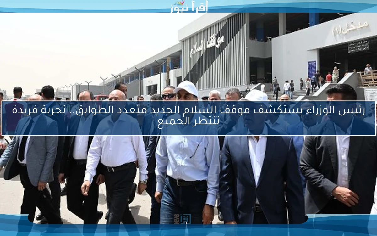 رئيس الوزراء يستكشف موقف السلام الجديد متعدد الطوابق.. تجربة فريدة تنتظر الجميع