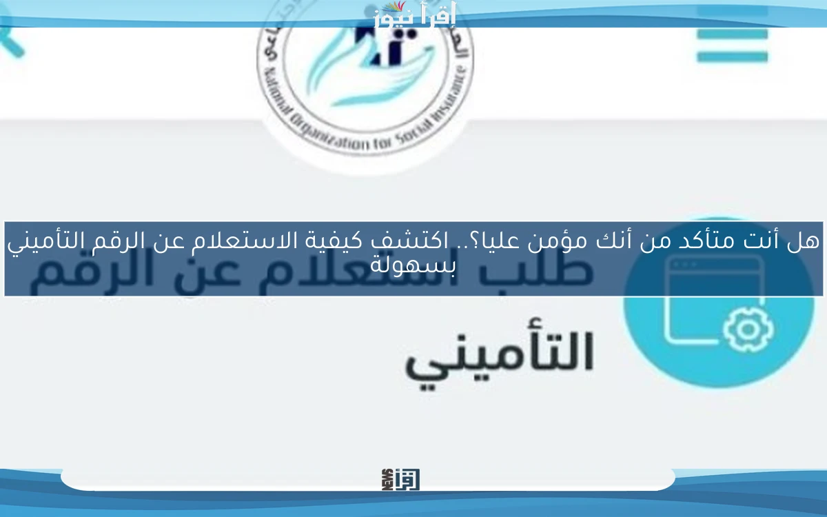 هل أنت متأكد من أنك مؤمن عليا؟.. اكتشف كيفية الاستعلام عن الرقم التأميني بسهولة