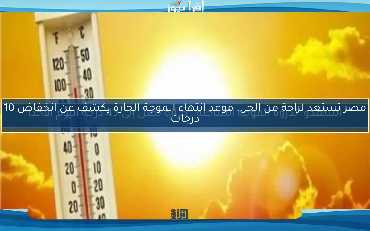 استعدوا لذروة الموجة الساخنة.. حرارة تصل إلى 43 درجة اليوم الأحد!