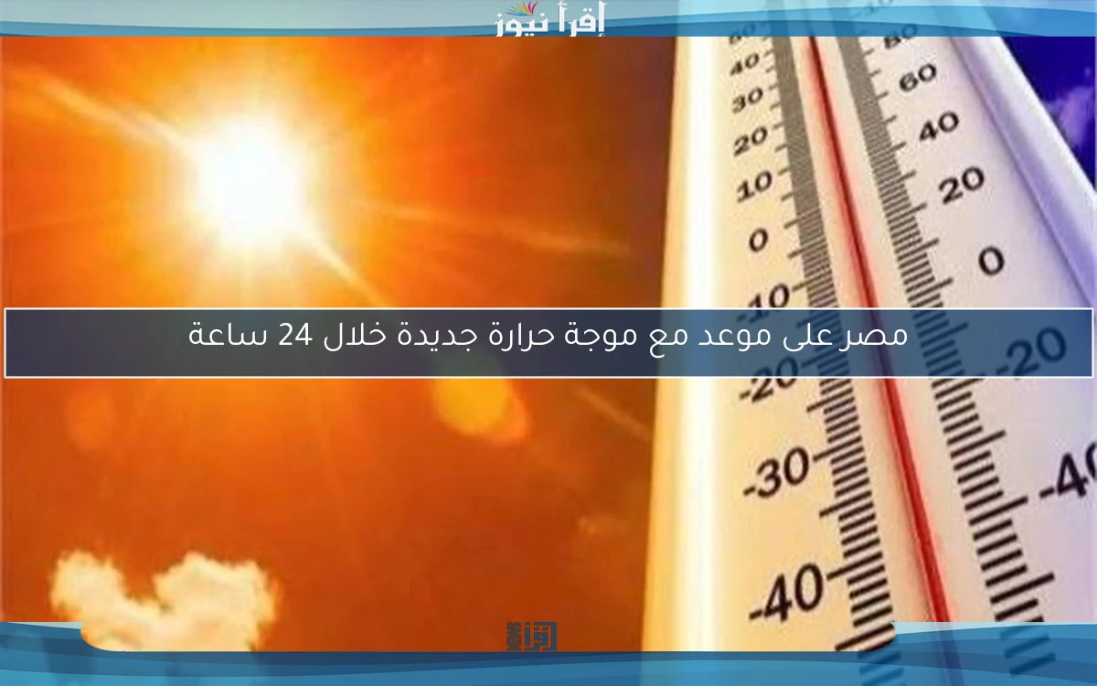 مصر على موعد مع موجة حرارة جديدة خلال 24 ساعة