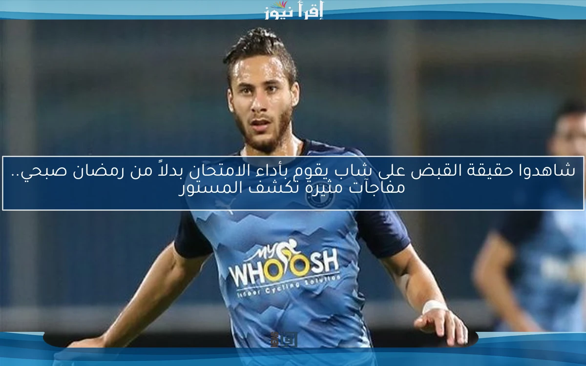 شاهدوا حقيقة القبض على شاب يقوم بأداء الامتحان بدلاً من رمضان صبحي.. مفاجآت مثيرة تكشف المستور
