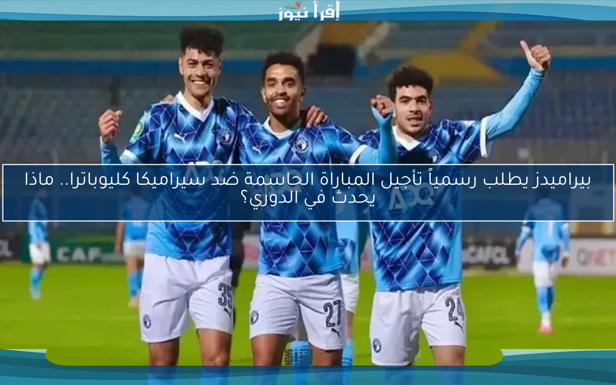 بيراميدز يطلب رسمياً تأجيل المباراة الحاسمة ضد سيراميكا كليوباترا.. ماذا يحدث في الدوري؟