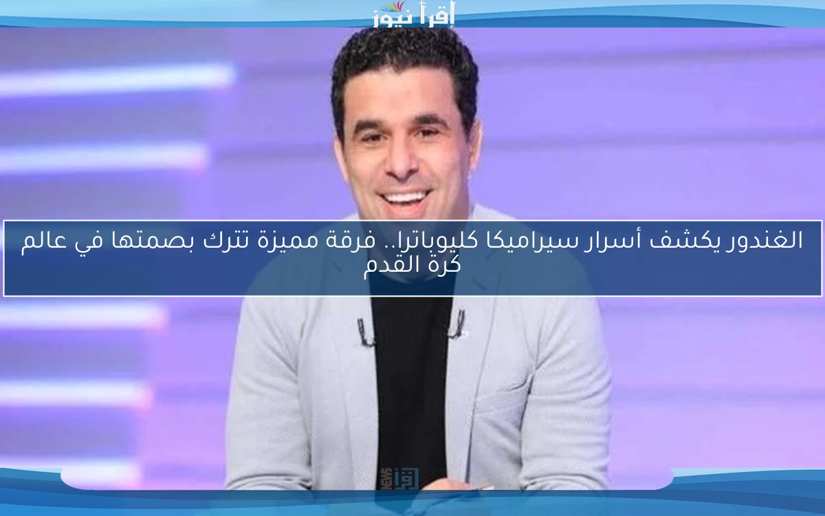 الغندور يكشف أسرار سيراميكا كليوباترا.. فرقة مميزة تترك بصمتها في عالم كرة القدم