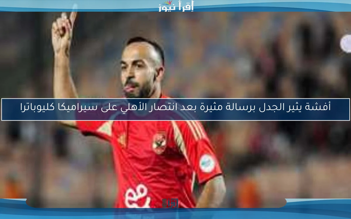 أفشة يثير الجدل برسالة مثيرة بعد انتصار الأهلي على سيراميكا كليوباترا