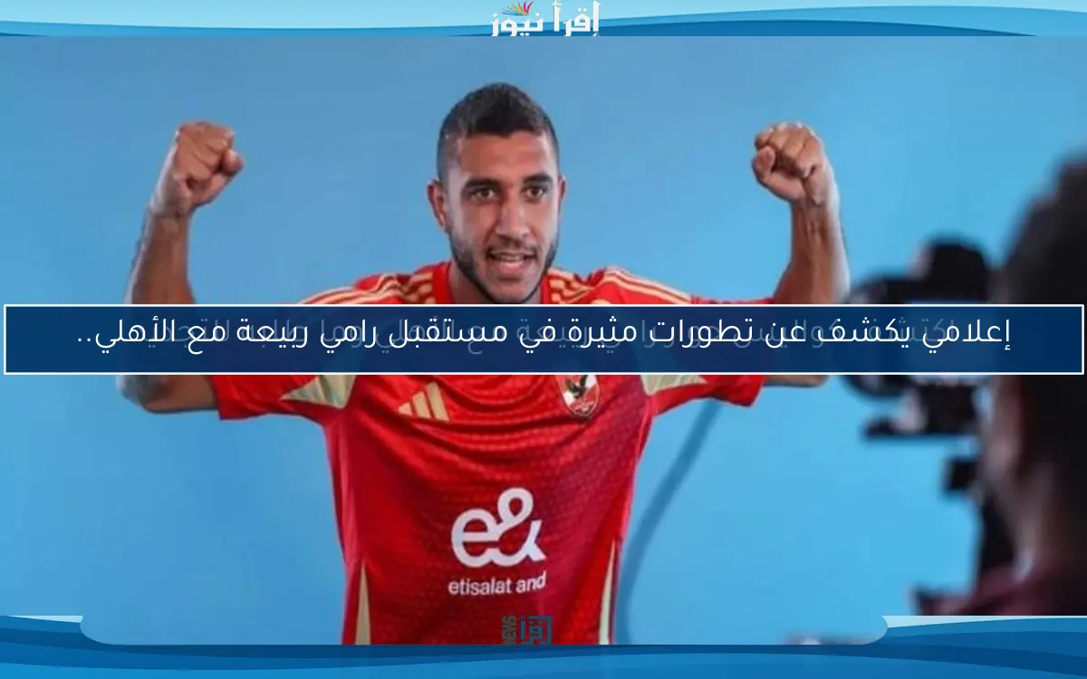 إعلامي يكشف عن تطورات مثيرة في مستقبل رامي ربيعة مع الأهلي..