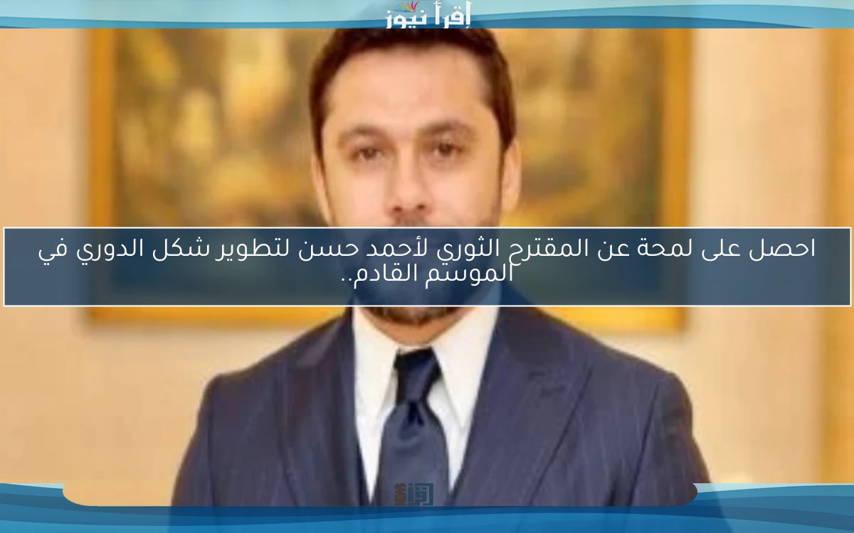 احصل على لمحة عن المقترح الثوري لأحمد حسن لتطوير شكل الدوري في الموسم القادم..