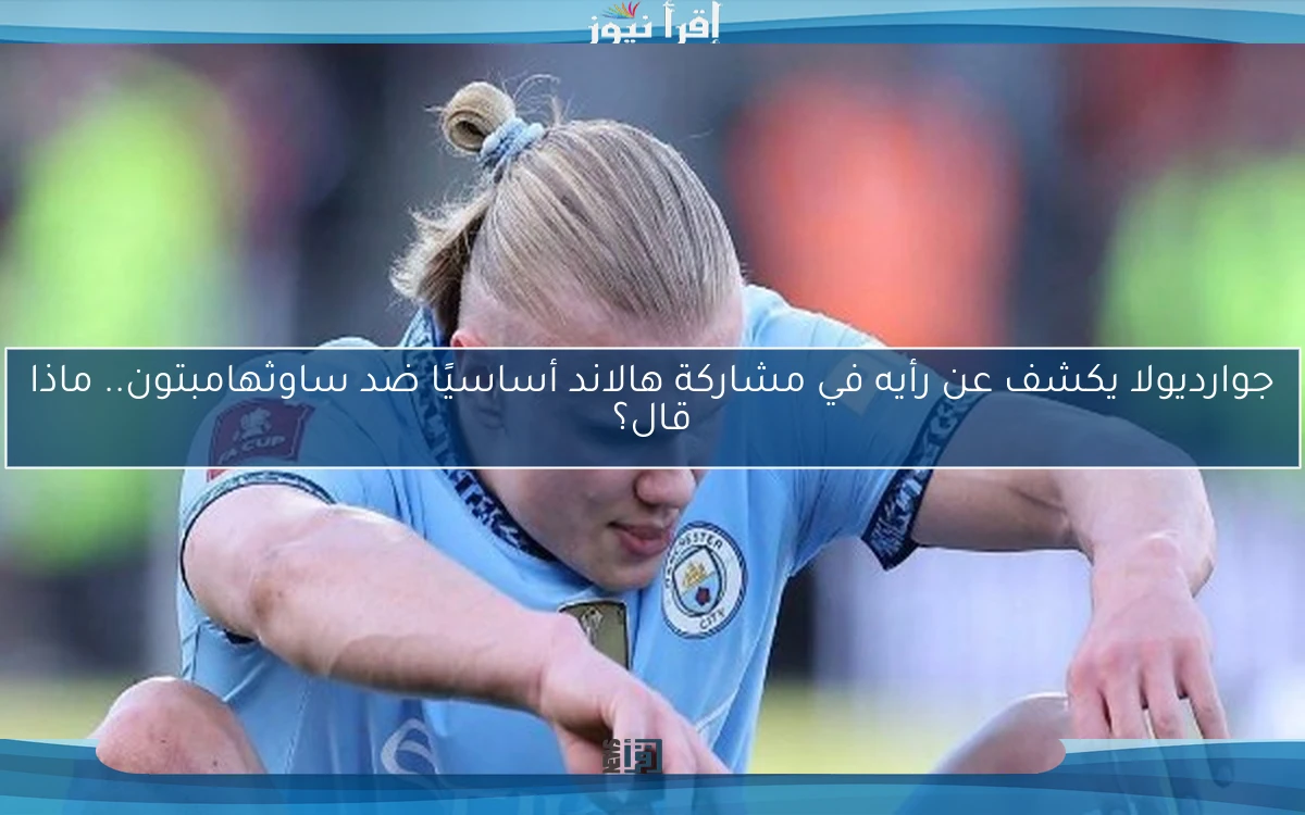 جوارديولا يكشف عن رأيه في مشاركة هالاند أساسيًا ضد ساوثهامبتون.. ماذا قال؟