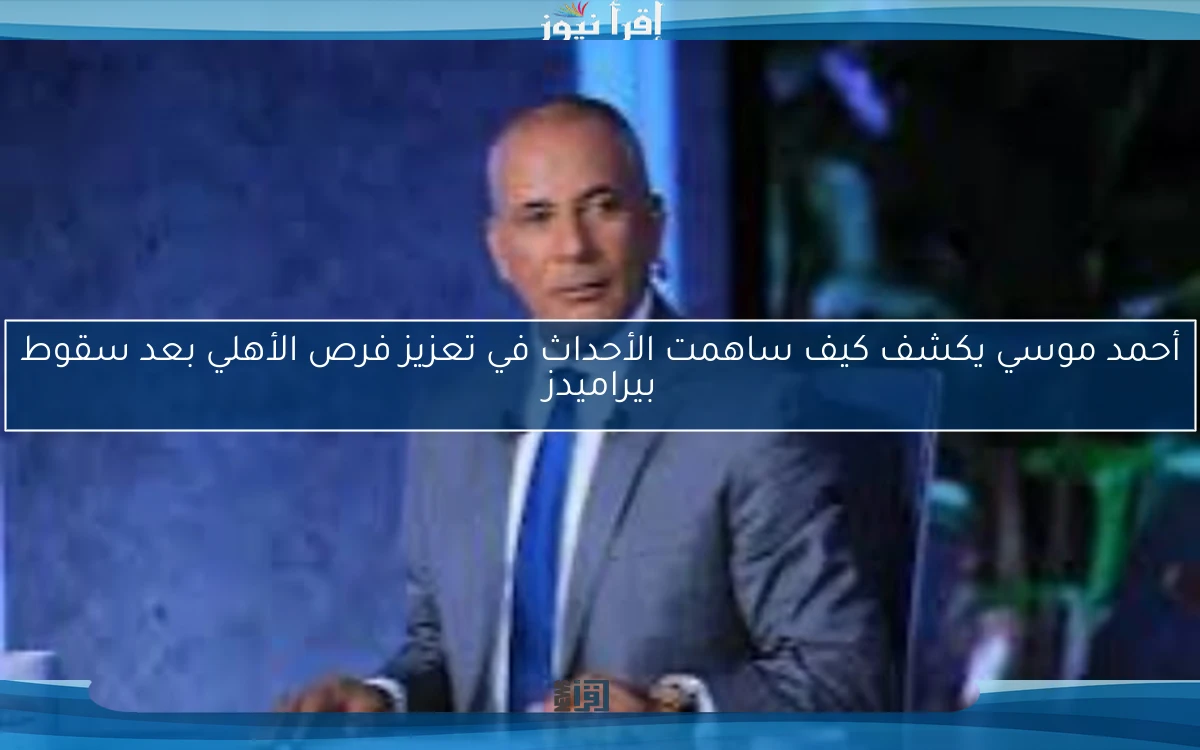 أحمد موسي يكشف كيف ساهمت الأحداث في تعزيز فرص الأهلي بعد سقوط بيراميدز