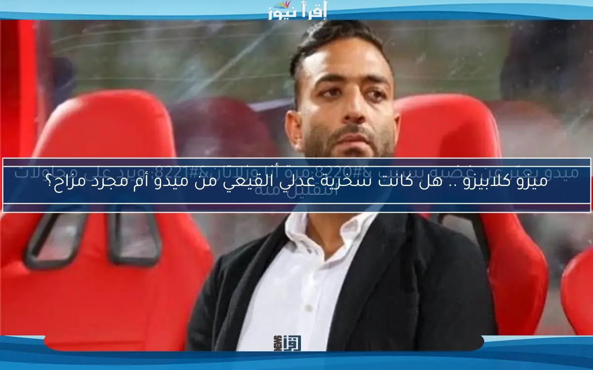 ميزو كلابيزو .. هل كانت سخرية عدلي القيعي من ميدو أم مجرد مزاح؟