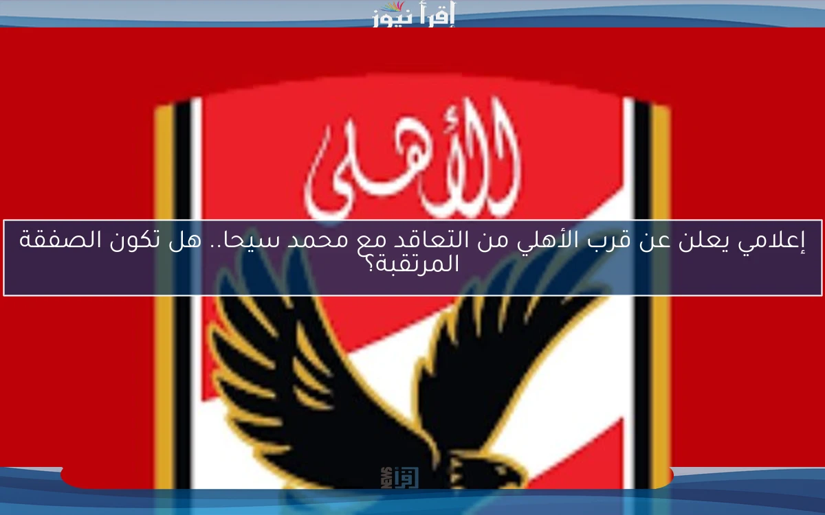 إعلامي يعلن عن قرب الأهلي من التعاقد مع محمد سيحا.. هل تكون الصفقة المرتقبة؟