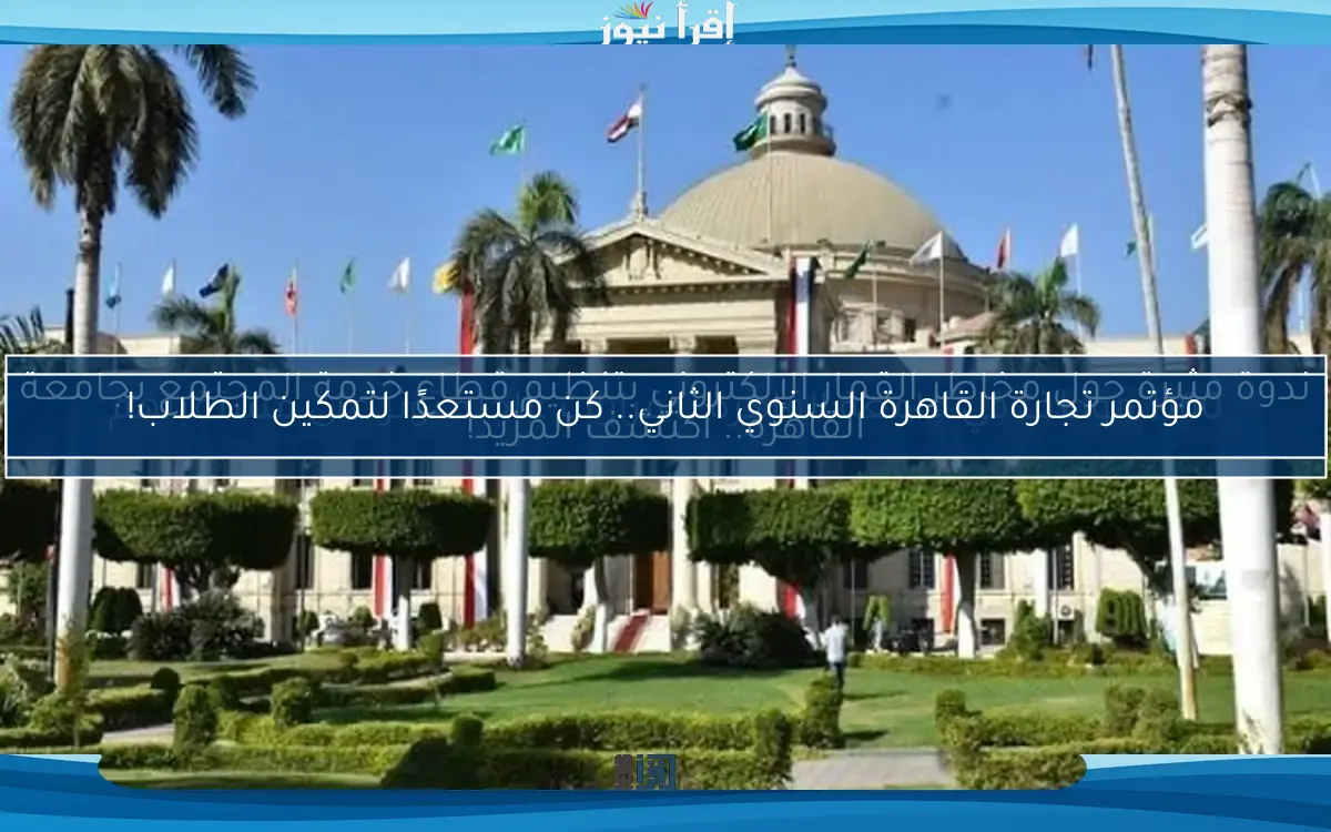 مؤتمر تجارة القاهرة السنوي الثاني.. كن مستعدًا لتمكين الطلاب!
