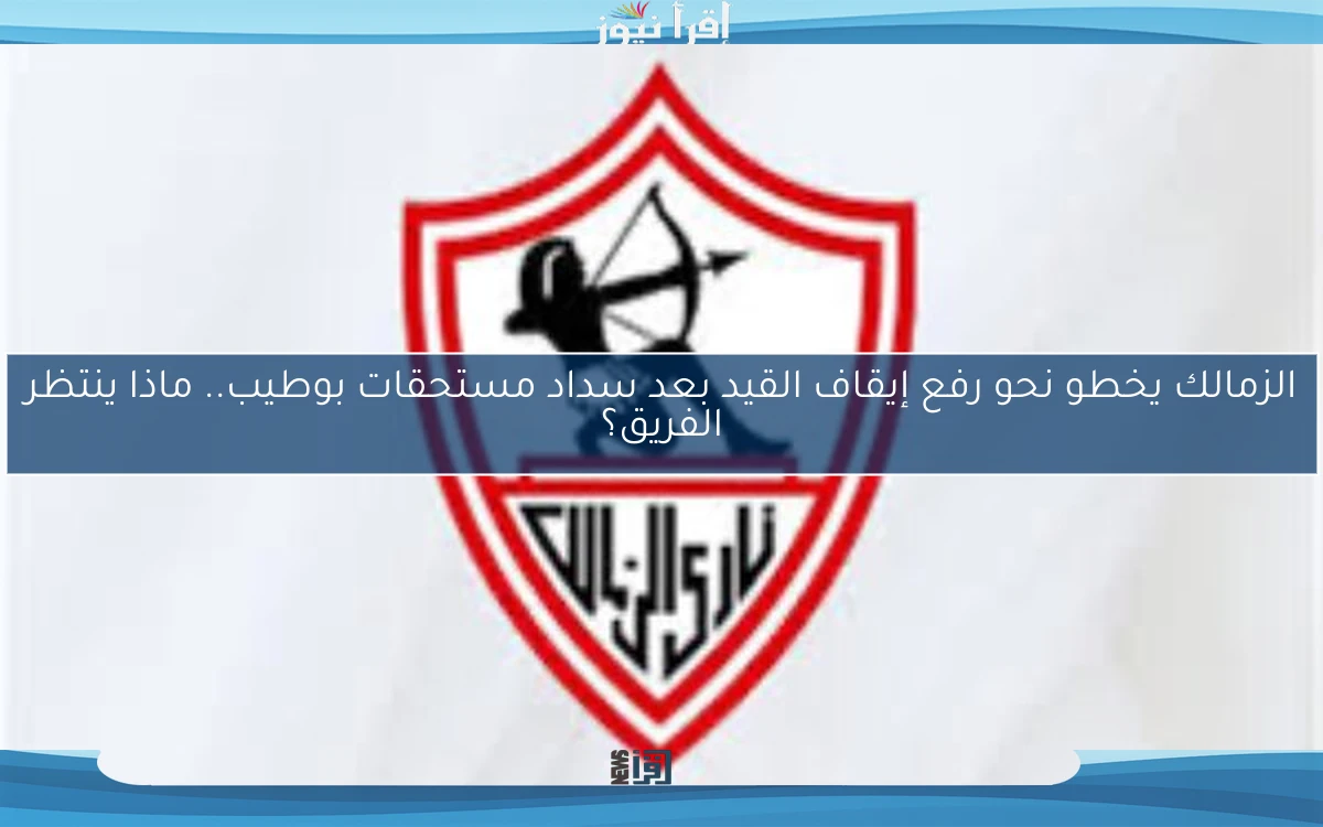 الزمالك يخطو نحو رفع إيقاف القيد بعد سداد مستحقات بوطيب.. ماذا ينتظر الفريق؟