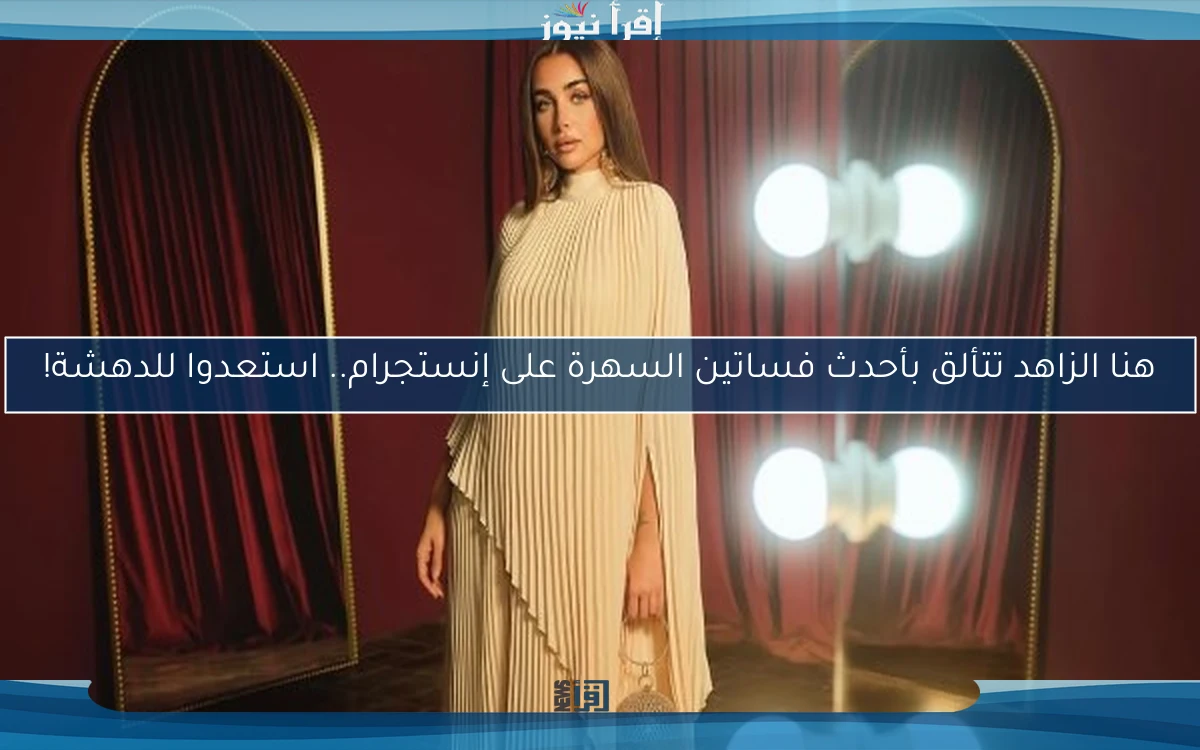 هنا الزاهد تتألق بأحدث فساتين السهرة على إنستجرام.. استعدوا للدهشة!