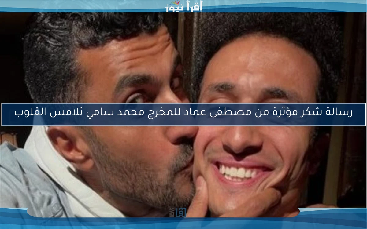 رسالة شكر مؤثرة من مصطفى عماد للمخرج محمد سامي تلامس القلوب