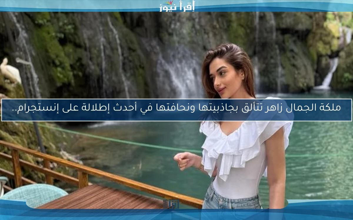 ملكة الجمال زاهر تتألق بجاذبيتها ونحافتها في أحدث إطلالة على إنستجرام..