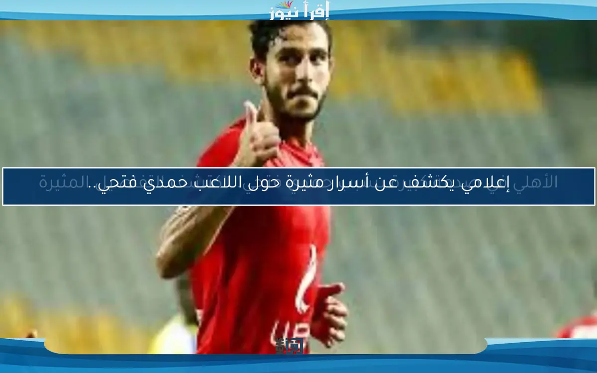 الأهلي في صدمة كبيرة بسبب حمدي فتحي.. اكتشف التفاصيل المثيرة