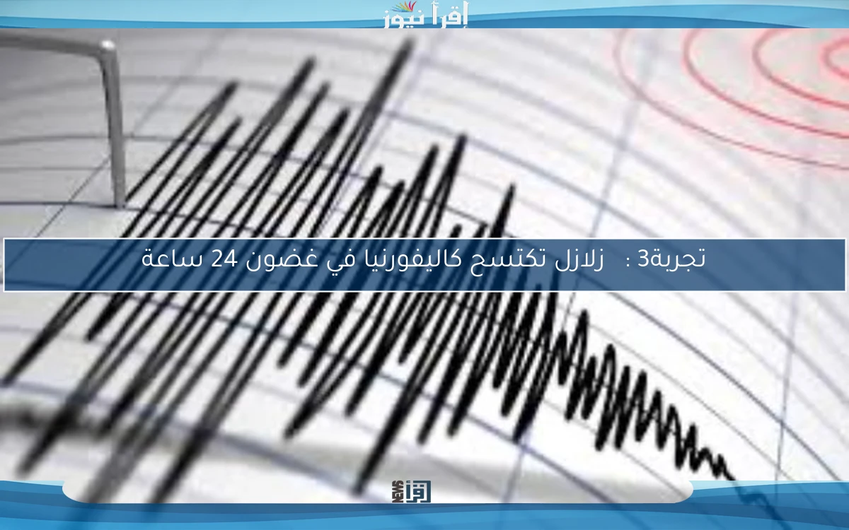 تجربة震撼: 3 زلازل تكتسح كاليفورنيا في غضون 24 ساعة
