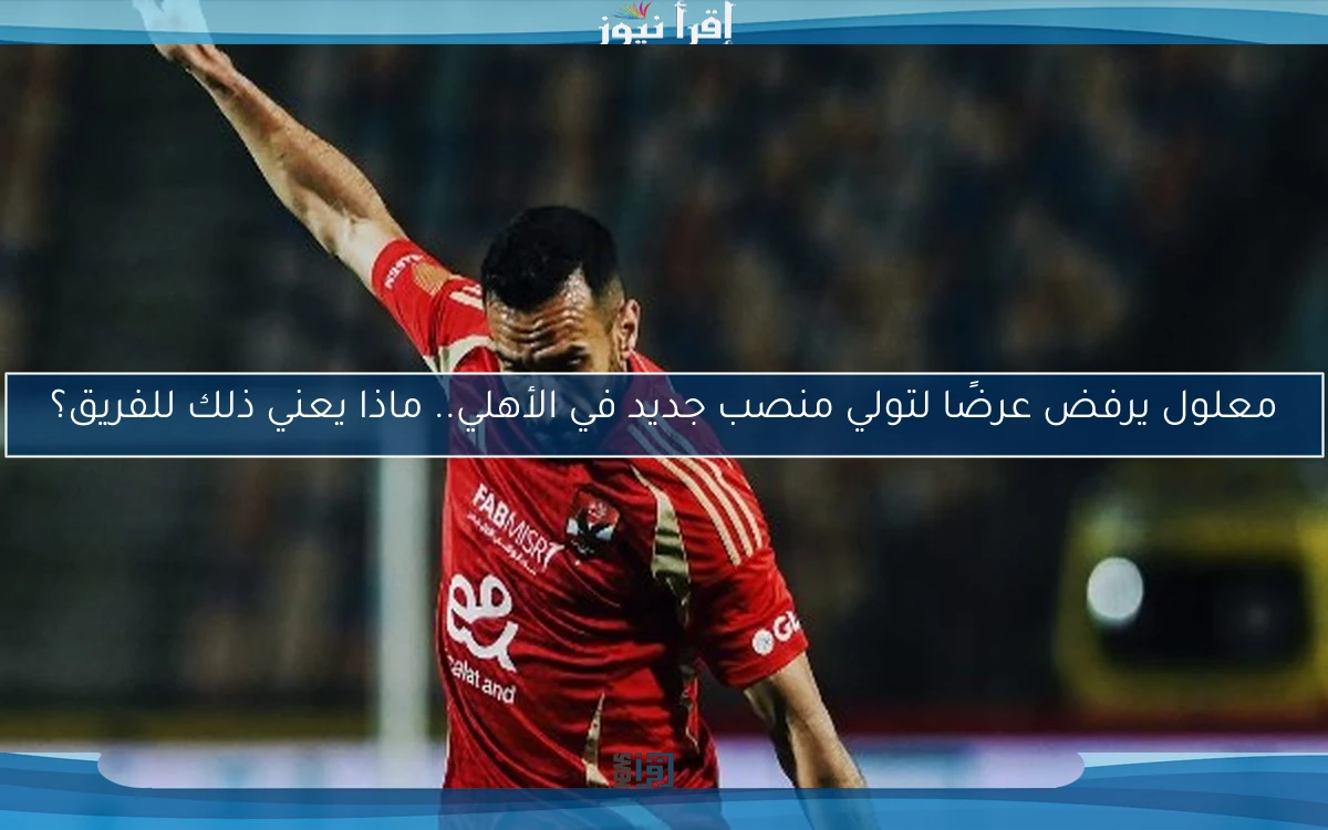 معلول يرفض عرضًا لتولي منصب جديد في الأهلي.. ماذا يعني ذلك للفريق؟