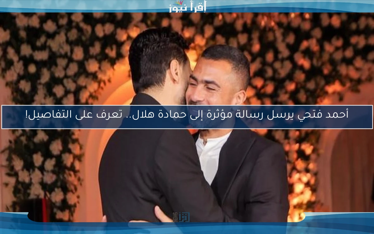 أحمد فتحي يرسل رسالة مؤثرة إلى حمادة هلال.. تعرف على التفاصيل!