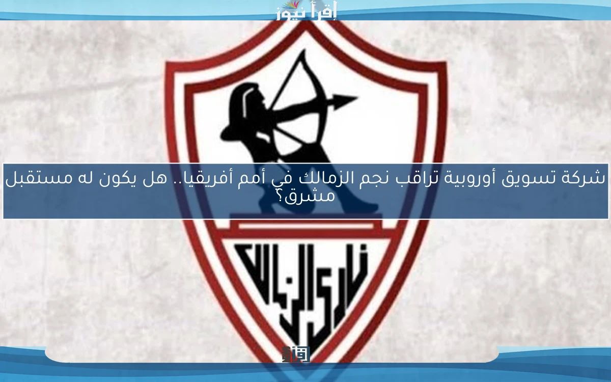 شركة تسويق أوروبية تراقب نجم الزمالك في أمم أفريقيا.. هل يكون له مستقبل مشرق؟