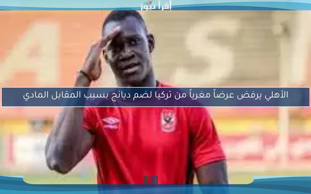 الأهلي يرفض عرضاً مغرياً من تركيا لضم ديانج بسبب المقابل المادي