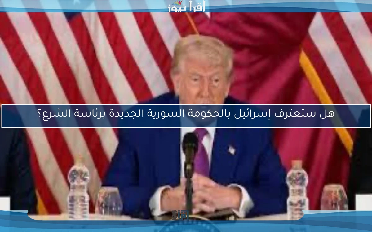 هل ستعترف إسرائيل بالحكومة السورية الجديدة برئاسة الشرع؟