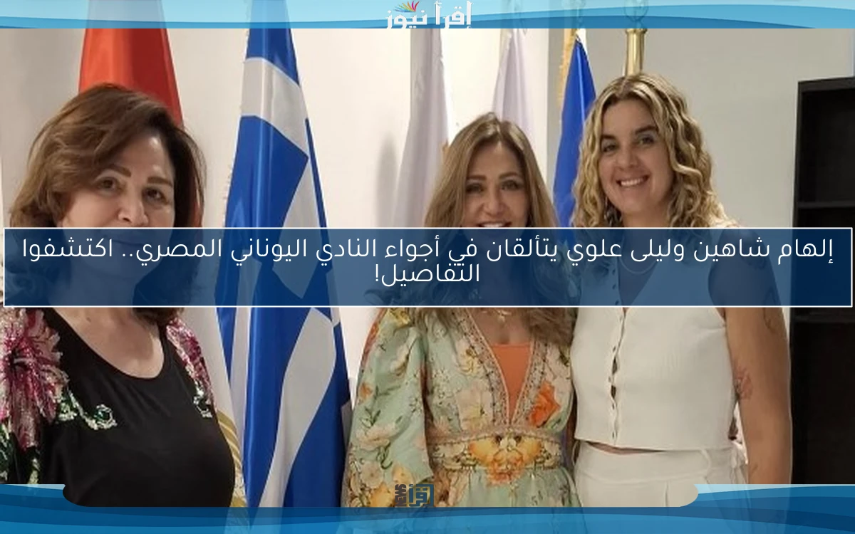 إلهام شاهين وليلى علوي يتألقان في أجواء النادي اليوناني المصري.. اكتشفوا التفاصيل!