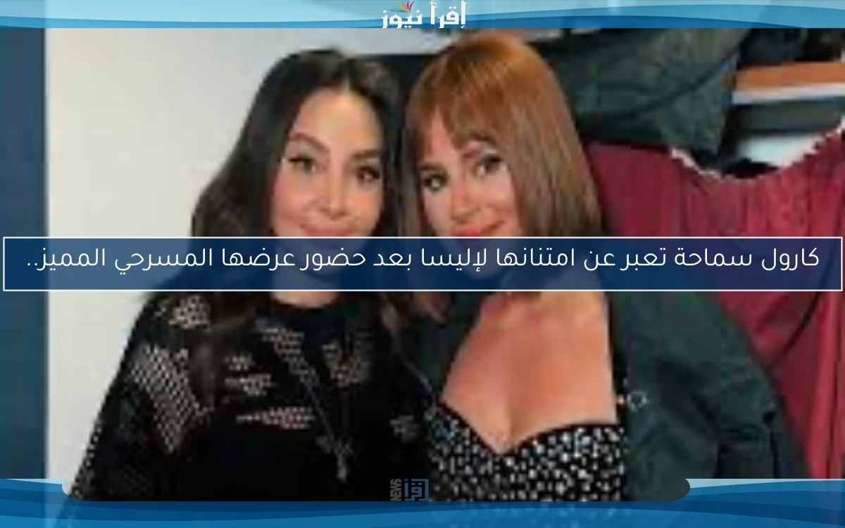كارول سماحة تعبر عن امتنانها لإليسا بعد حضور عرضها المسرحي المميز..